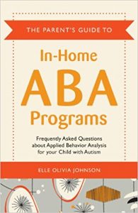 Book Cover Parent’s Guide to In-Home ABA Programs: Frequently Asked Questions About Applied Behavior Analysis for Your Child with Autism